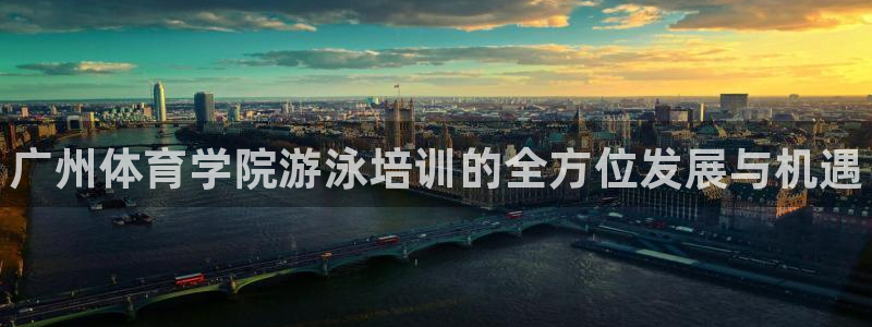 尊龙凯时电竞：广州体育学院游泳培训的全方位发展与机遇