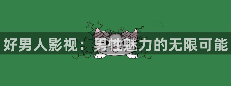小b影院：好男人影视：男性魅力的无限可能