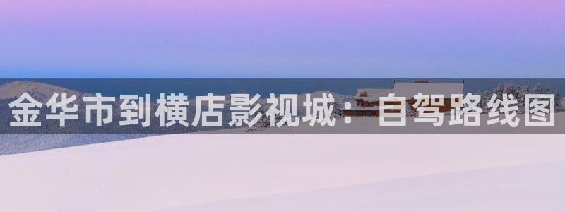 大b影院：金华市到横店影视城：自驾路线图